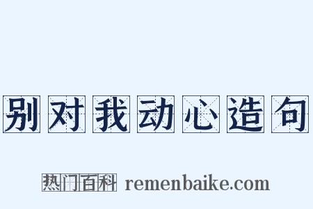 别对我动心造句是什么意思的图片